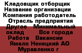 Кладовщик-отборщик › Название организации ­ Компания-работодатель › Отрасль предприятия ­ Другое › Минимальный оклад ­ 1 - Все города Работа » Вакансии   . Ямало-Ненецкий АО,Муравленко г.